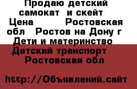 Продаю детский самокат  и скейт  › Цена ­ 500 - Ростовская обл., Ростов-на-Дону г. Дети и материнство » Детский транспорт   . Ростовская обл.